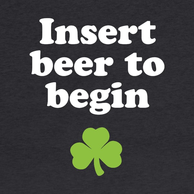 St. Patricks Day Drinking Shirt - Insert Beer To Begin by PodDesignShop